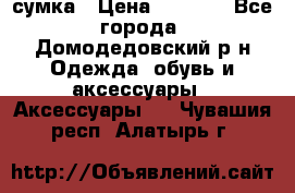 сумка › Цена ­ 2 000 - Все города, Домодедовский р-н Одежда, обувь и аксессуары » Аксессуары   . Чувашия респ.,Алатырь г.